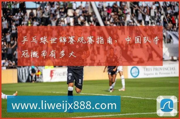 乒乓球世锦赛观赛指南,中国队夺冠概率有多大