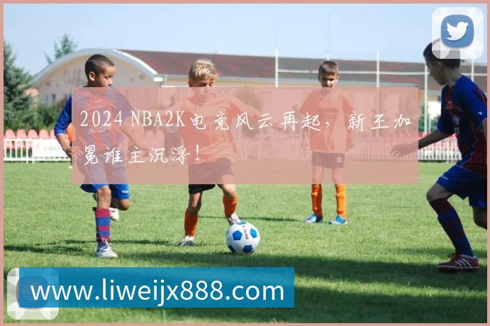 2024 NBA2K电竞风云再起,新王加冕谁主沉浮!