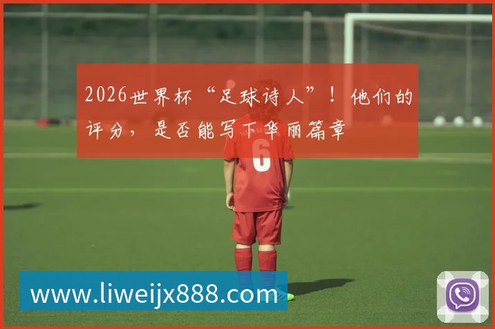 2026世界杯“足球诗人”!他们的评分,是否能写下华丽篇章
