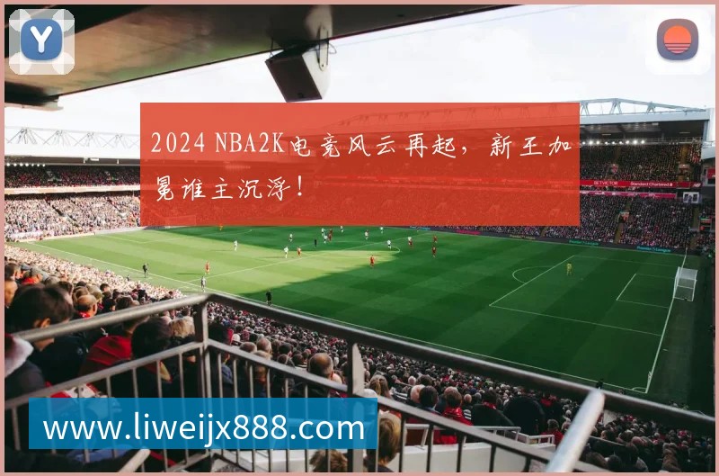 2024 NBA2K电竞风云再起,新王加冕谁主沉浮!